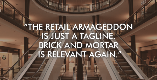 Retail armageddon is just a tagline that was created by hedge funds and Amazon. Brick and mortar is relevant again. 